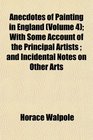 Anecdotes of Painting in England  With Some Account of the Principal Artists  and Incidental Notes on Other Arts