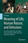 Meaning of Life Human Nature and Delusions How Tales about Love Sex Races Gods and Progress Affect Our Lives and Earth's Splendor