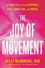 The Joy of Movement How Exercise Helps Us Find Happiness Hope Connection and Courage