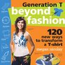 Generation T Beyond Fashion 120 New Ways to Transform a Tshirt