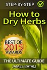 How to Dry Herbs The Ultimate Guide From Vertical Herb Gardening to Creating Spice Mixes and Seasonings in the Kitchen