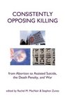 Consistently Opposing Killing: From Abortion to Assisted Suicide, the Death Penalty, and War