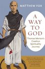 A Way to God Thomas Merton's Creation Spirituality Journey