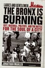 Ladies and Gentlemen the Bronx Is Burning 1977 Baseball Politics and the Battle for the Soul of a City