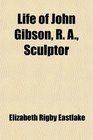 Life of John Gibson R A Sculptor