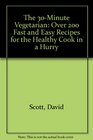 The 30Minute Vegetarian Over 200 Fast and Easy Recipes for the Healthy Cook in a Hurry