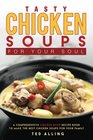 Tasty Chicken Soups for Your Soul A Comprehensive Chicken Soup Recipe Book to Make the Best Chicken Soups for Your Family