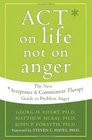 Act on Life Not on Anger The New Acceptance  Commitment Therapy Guide to Problem Anger