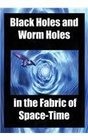 Black Holes and Worm Holes in the Fabric Of Space Time
