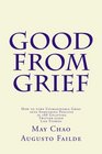 Good from Grief How to turn Unimaginable Grief into Something Positive in 288 Uplifting Twittersized Life Stories