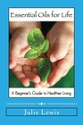 Essential Oils for Life A Beginner's Guide to Healthier Living