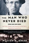 The Man Who Never Died The Life Times and Legacy of Joe Hill American Labor Icon