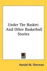 Under The Basket And Other Basketball Stories