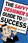 The Savvy Designer's Guide To Success Ideas and Tactics for a Killer Career