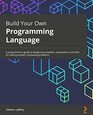 Build Your Own Programming Language A programmer's guide to designing compilers interpreters and DSLs for solving modern computing problems