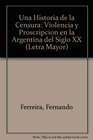 Una Historia de la Censura Violencia y Proscripcion en la Argentina del Siglo XX