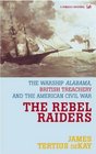 The Rebel Raiders The Warship Alabama British Treachery and the American Civil War