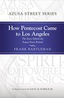 How Pentecost Came to Los Angeles The Story Behind the Azusa Street Revival