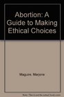 Abortion A Guide to Making Ethical Choices