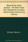 Beyond the Solar System 100 Best Deep Sky Objects for Amateur Astronomers