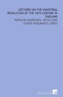 Lectures On the Industrial Revolution of the 18th Century in England Popular Addresses Notes and Other Fragments