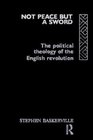 Not Peace but a Sword The Political Theology of the English Revolution