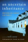 Uncertain Inheritance An Writers on Caring for Family