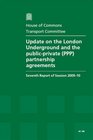 Update on the London Underground and the Publicprivate  Partnership Agreements Seventh Report of Session 200910 Report Together with Formal Minutes  200910 House of Commons Papers 100