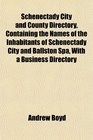 Schenectady City and County Directory Containing the Names of the Inhabitants of Schenectady City and Ballston Spa With a Business Directory