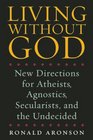 Living Without God New Directions for Atheists Agnostics Secularists and the Undecided