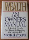 Wealth An Owner's Manual A Sensible Steady Sure Course to Becoming and Staying Rich