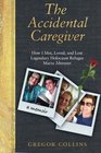 The Accidental Caregiver: How I Met, Loved, and Lost Legendary Holocaust Refugee Maria Altmann