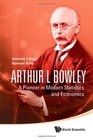 Arthur L Bowley A Pioneer in Modern Statistics and Economics