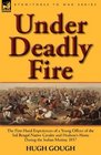 Under Deadly Fire the First Hand Experiences of a Young Officer of the 3rd Bengal Native Cavalry and Hodson's Horse During the Indian Mutiny 1857