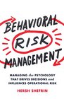 Behavioral Risk Management Managing the Psychology That Drives Decisions and Influences Operational Risk