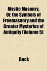 Mystic Masonry Or the Symbols of Freemasonry and the Greater Mysteries of Antiquity