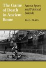 The Game of Death in Ancient Rome Arena Sport and Political Suicide