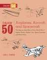 Draw 50 Airplanes Aircraft and Spacecraft The StepbyStep Way to Draw World War II Fighter Planes Modern Jets Space Capsules and Much More