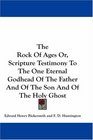 The Rock Of Ages Or Scripture Testimony To The One Eternal Godhead Of The Father And Of The Son And Of The Holy Ghost