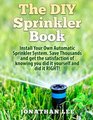 The DIY Sprinkler Book Install Your Own Automatic Sprinkler System Save Thousands and Get the Satisfaction of Knowing You Did it Yourself and Did it Yourself