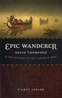 Epic Wanderer David Thompson and the Mapping of the Canadian West
