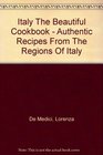 Italy The Beautiful Cookbook  Authentic Recipes From The Regions Of Italy