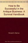 How to be successful in the antique business A survival handbook