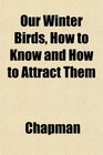 Our Winter Birds How to Know and How to Attract Them