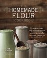 The Homemade Flour Cookbook The Home Cook's Guide to Milling Nutritious Flours and Creating Delicious Recipes with Every Grain Legume Nut and Seed from AZ