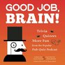 Good Job Brain Trivia Quizzes and More Fun From the Popular Pub Quiz Podcast