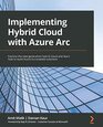 Implementing Hybrid Cloud with Azure Arc Explore the newgeneration hybrid cloud and learn how to build Azure Arcenabled solutions