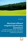 Municipal effluent irrigated agroforestry plantations a study of changes in soils microflora hydrology and plant growth under seven agroforestry plantations