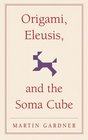 Origami, Eleusis, and the Soma Cube: Martin Gardner's Mathematical Diversions (The New Martin Gardner Mathematical Library)