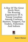 A Boy Of The Great North West The Rousing Experiences Of A Young Canadian Among Cowboys Hunters Trappers Fur Traders Fishermen And Indians